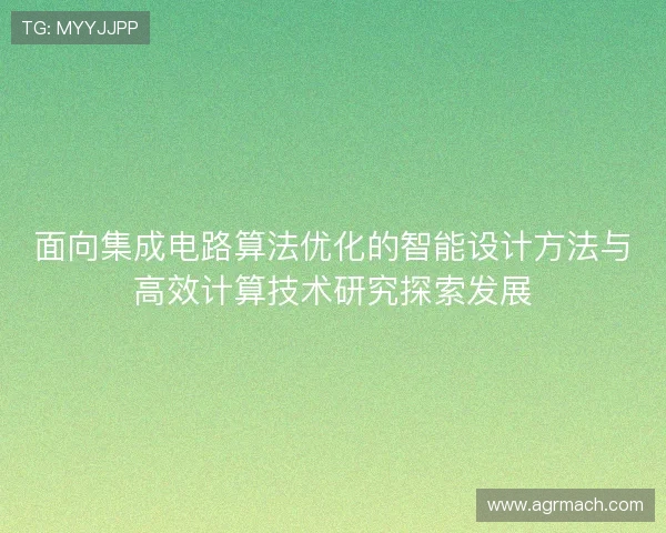 面向集成电路算法优化的智能设计方法与高效计算技术研究探索发展 面向集成电路算法优化的智能设计方法与高效计算技术研究探索发展